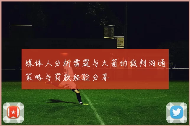 媒体人分析雷霆与火箭的裁判沟通策略与罚款经验分享
