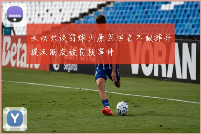 米切尔谈罚球少原因坦言不假摔并提及朋友被罚款事件