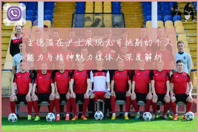 古德温在沪上展现无可挑剔的个人能力与精神魅力媒体人深度解析