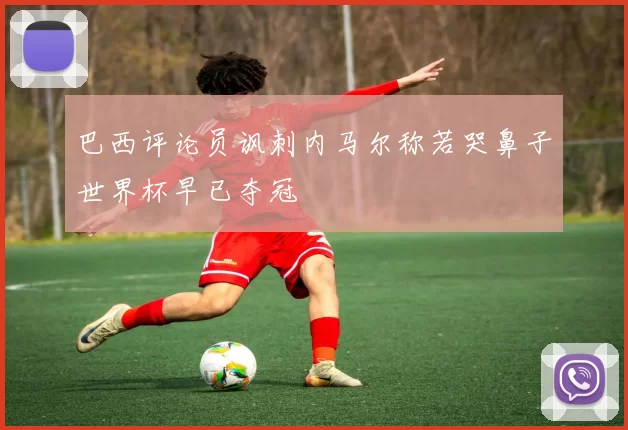 巴西评论员讽刺内马尔称若哭鼻子世界杯早已夺冠