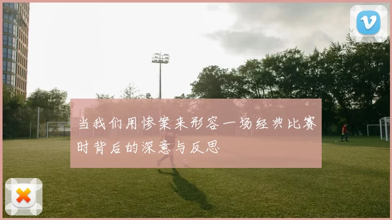 当我们用惨案来形容一场经典比赛时背后的深意与反思