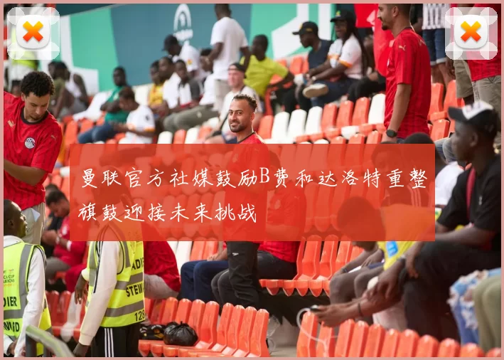 曼联官方社媒鼓励B费和达洛特重整旗鼓迎接未来挑战