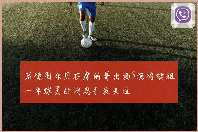 若德图尔贝在摩纳哥出场5场将续租一年球员的消息引发关注
